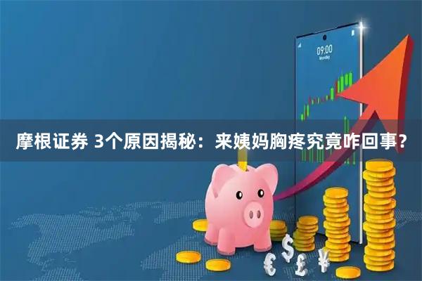 摩根证券 3个原因揭秘：来姨妈胸疼究竟咋回事？