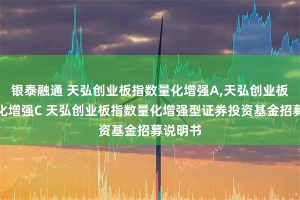 银泰融通 天弘创业板指数量化增强A,天弘创业板指数量化增强C 天弘创业板指数量化增强型证券投资基金招募说明书