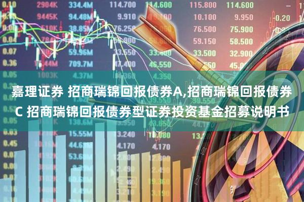 嘉理证券 招商瑞锦回报债券A,招商瑞锦回报债券C 招商瑞锦回报债券型证券投资基金招募说明书