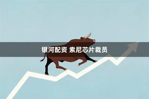 银河配资 索尼芯片裁员