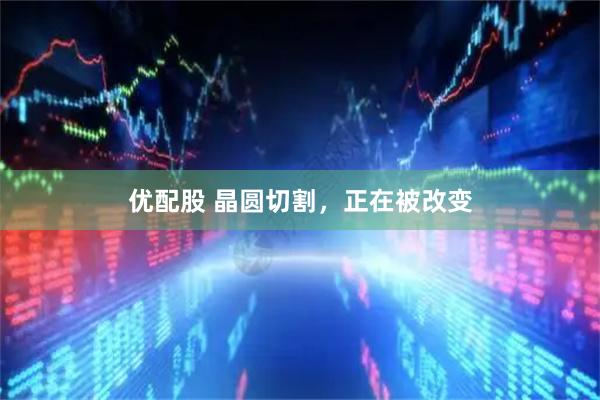 优配股 晶圆切割，正在被改变