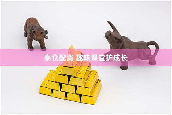 泰仓配资 趣味课堂护成长