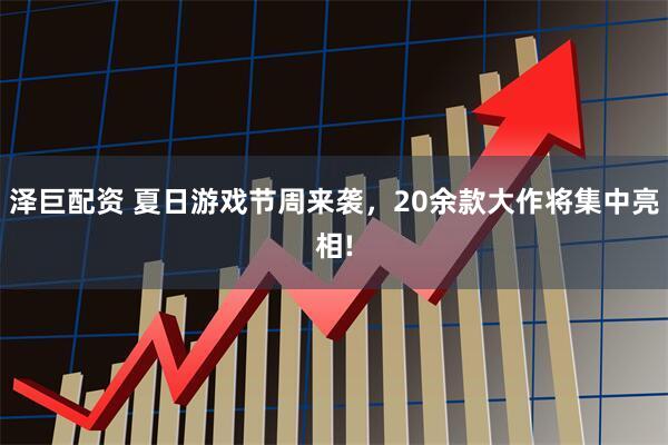 泽巨配资 夏日游戏节周来袭，20余款大作将集中亮相!