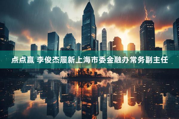 点点赢 李俊杰履新上海市委金融办常务副主任